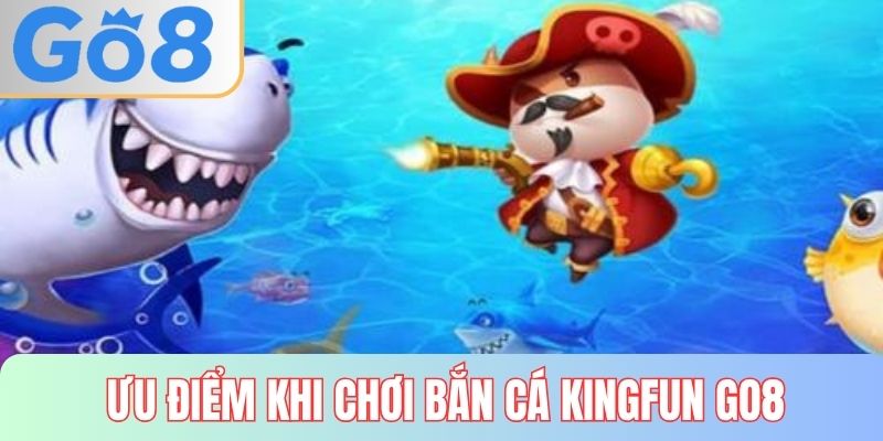 Ưu điểm vượt trội khi chơi bắn cá kingfun tại GO8