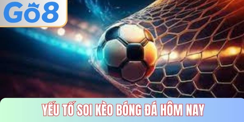 Yếu tố khi soi kèo bóng đá hôm nay